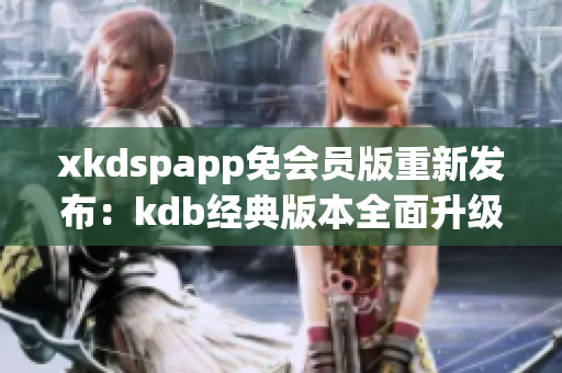 xkdspapp免會員版重新發(fā)布：kdb經(jīng)典版本全面升級