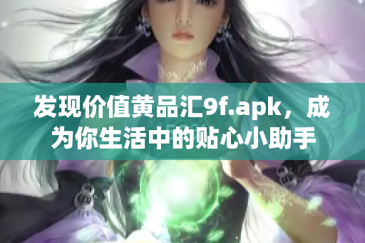 發(fā)現(xiàn)價值黃品匯9f.apk，成為你生活中的貼心小助手