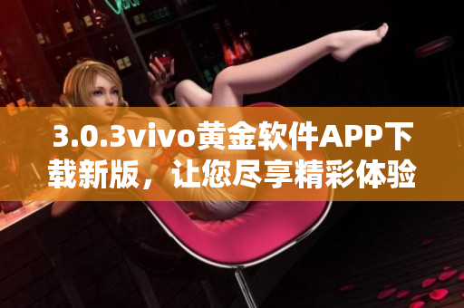 3.0.3vivo黃金軟件APP下載新版，讓您盡享精彩體驗