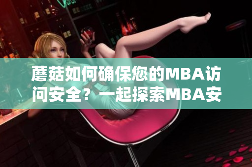 蘑菇如何確保您的MBA訪問安全？一起探索MBA安全的重要性和保障措施