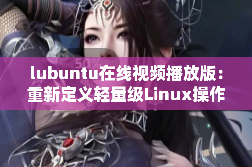 lubuntu在線視頻播放版：重新定義輕量級(jí)Linux操作系統(tǒng)，讓你盡情觀影