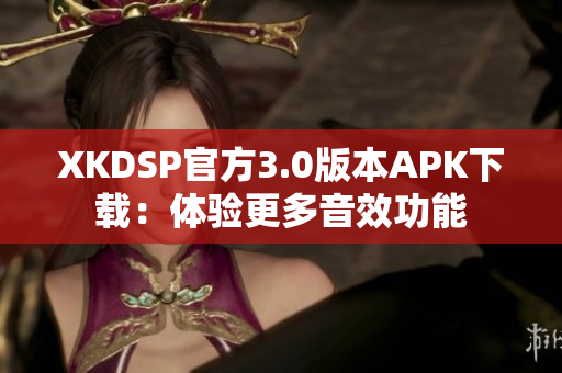 XKDSP官方3.0版本APK下載：體驗更多音效功能