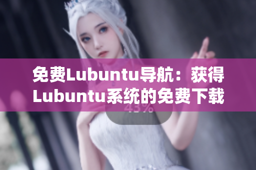 免費Lubuntu導航：獲得Lubuntu系統(tǒng)的免費下載和使用指南