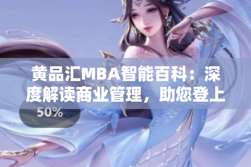 黃品匯MBA智能百科：深度解讀商業(yè)管理，助您登上成功之路