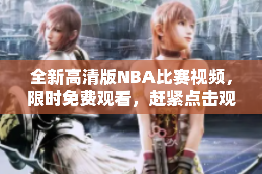 全新高清版NBA比賽視頻，限時免費觀看，趕緊點擊觀賞精彩比賽吧