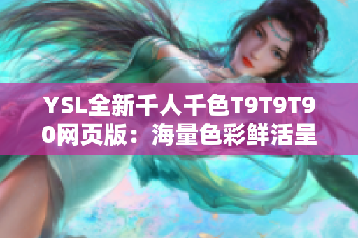 YSL全新千人千色T9T9T90網(wǎng)頁版：海量色彩鮮活呈現(xiàn)，打造千人千面美妝新風(fēng)尚