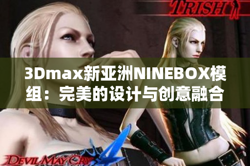 3Dmax新亞洲NINEBOX模組：完美的設計與創(chuàng)意融合