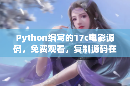 Python編寫的17c電影源碼，免費觀看，復制源碼在家享受電影時光