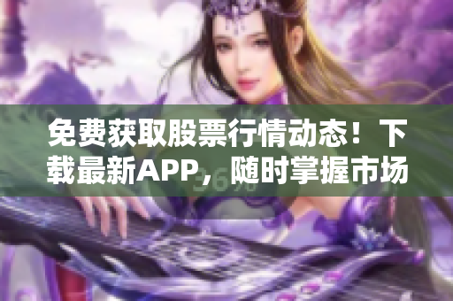 免費獲取股票行情動態(tài)！下載最新APP，隨時掌握市場波動，盡在動畫網(wǎng)站