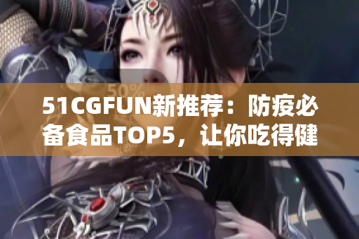 51CGFUN新推薦：防疫必備食品TOP5，讓你吃得健康不走丟