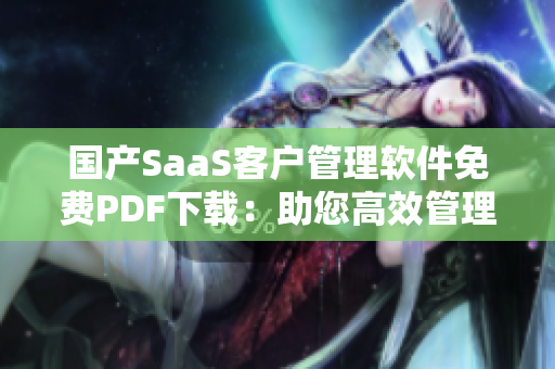 國產(chǎn)SaaS客戶管理軟件免費(fèi)PDF下載：助您高效管理客戶數(shù)據(jù)