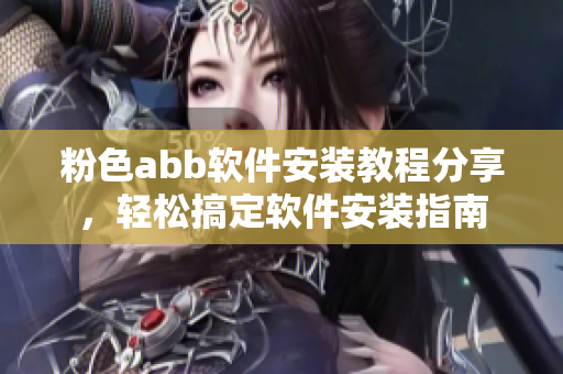 粉色abb軟件安裝教程分享，輕松搞定軟件安裝指南