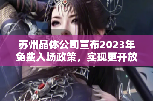 蘇州晶體公司宣布2023年免費(fèi)入場政策，實現(xiàn)更開放的參觀體驗