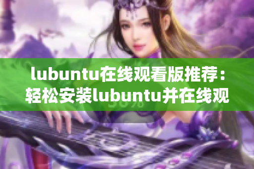 lubuntu在線觀看版推薦：輕松安裝lubuntu并在線觀看系統(tǒng)演示