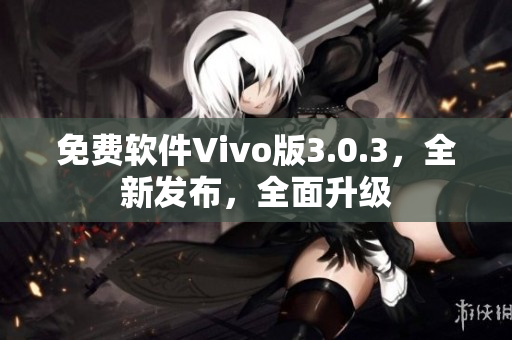 免費(fèi)軟件Vivo版3.0.3，全新發(fā)布，全面升級