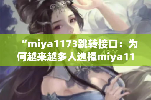 “miya1173跳轉(zhuǎn)接口：為何越來越多人選擇miya1173平臺進(jìn)行跳轉(zhuǎn)？”