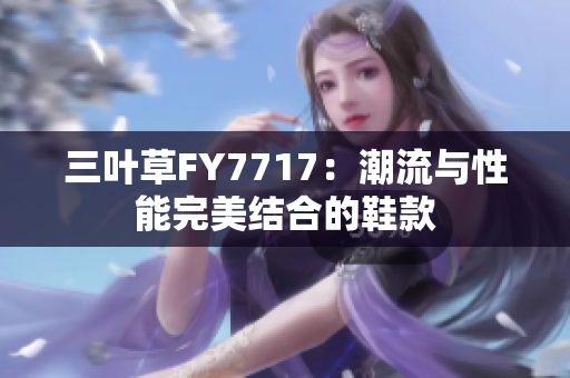 三葉草FY7717：潮流與性能完美結(jié)合的鞋款