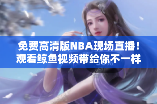 免費(fèi)高清版NBA現(xiàn)場直播！觀看鯨魚視頻帶給你不一樣的籃球樂趣