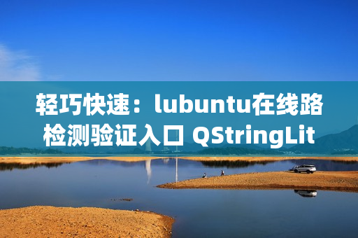 輕巧快速：lubuntu在線路檢測驗(yàn)證入口 QStringLiteral