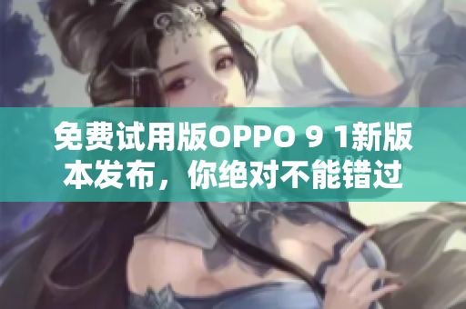 免費(fèi)試用版OPPO 9 1新版本發(fā)布，你絕對(duì)不能錯(cuò)過(guò)