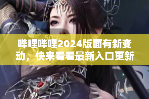 嗶哩嗶哩2024版面有新變動(dòng)，快來(lái)看看最新入口更新情況!