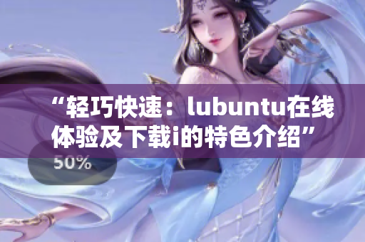 “輕巧快速：lubuntu在線體驗(yàn)及下載i的特色介紹”