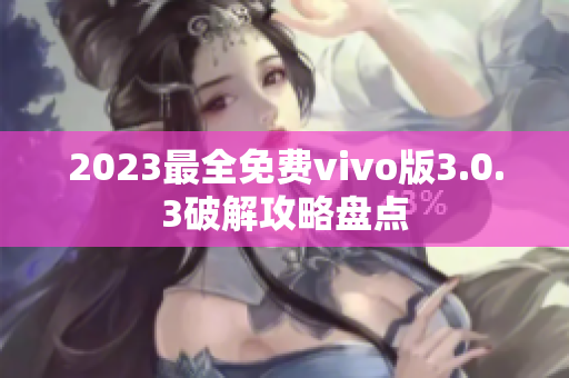 2023最全免費vivo版3.0.3破解攻略盤點