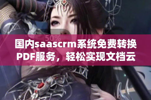 國內(nèi)saascrm系統(tǒng)免費轉(zhuǎn)換PDF服務(wù)，輕松實現(xiàn)文檔云存儲