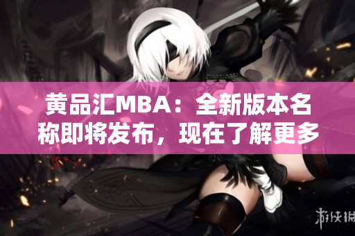 黃品匯MBA：全新版本名稱即將發(fā)布，現(xiàn)在了解更多！