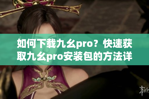 如何下載九幺pro？快速獲取九幺pro安裝包的方法詳解