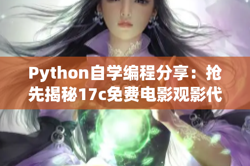 Python自學(xué)編程分享：搶先揭秘17c免費(fèi)電影觀影代碼，立即獲取最新源碼