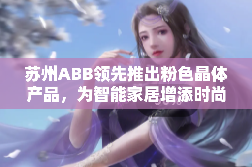 蘇州ABB領(lǐng)先推出粉色晶體產(chǎn)品，為智能家居增添時尚元素