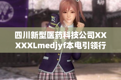 四川新型醫(yī)藥科技公司XXXXXLmedjyf本電引領(lǐng)行業(yè)創(chuàng)新——探尋其獨(dú)特發(fā)展之路