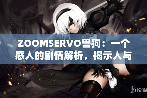 ZOOMSERVO獸狗：一個(gè)感人的劇情解析，揭示人與動(dòng)物之間的深情羈絆