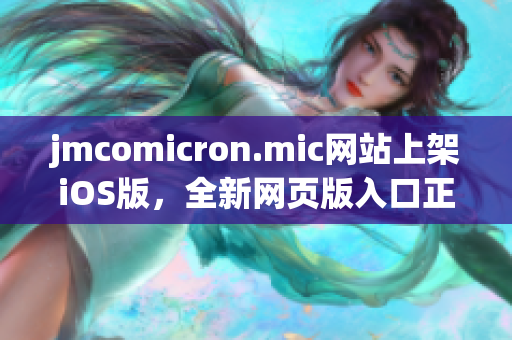 jmcomicron.mic網(wǎng)站上架iOS版，全新網(wǎng)頁(yè)版入口正式發(fā)布