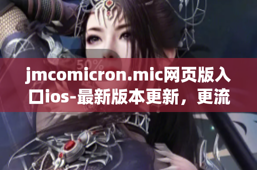 jmcomicron.mic網(wǎng)頁(yè)版入口ios-最新版本更新，更流暢的閱讀體驗(yàn)