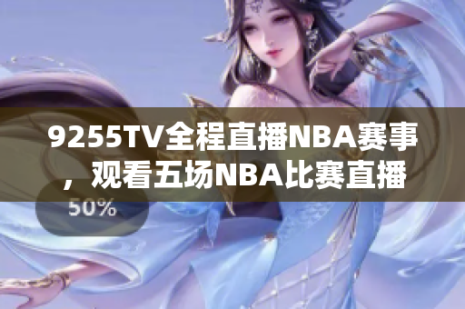 9255TV全程直播NBA賽事，觀看五場NBA比賽直播