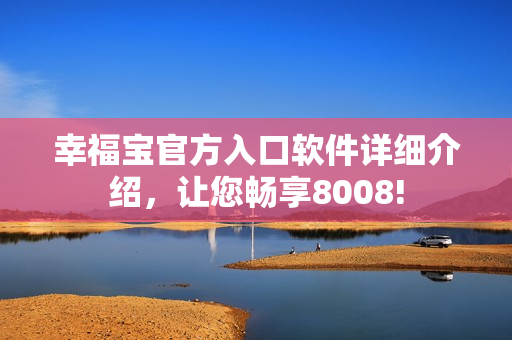 幸福寶官方入口軟件詳細(xì)介紹，讓您暢享8008!