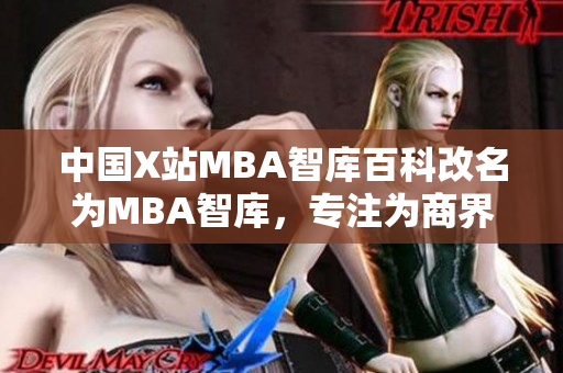 中國X站MBA智庫百科改名為MBA智庫，專注為商界精英提供MBA教育培訓(xùn)服務(wù)