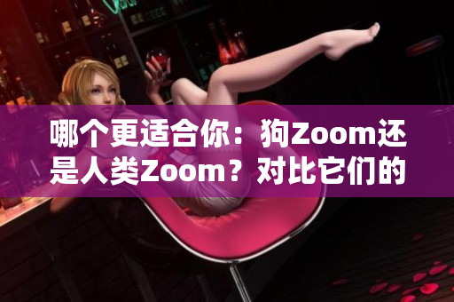 哪個更適合你：狗Zoom還是人類Zoom？對比它們的功能、性能、適用性