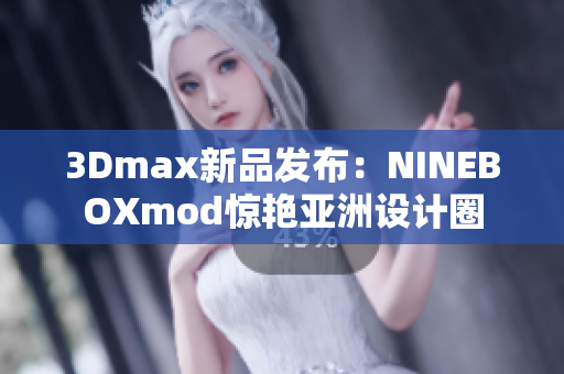 3Dmax新品發(fā)布：NINEBOXmod驚艷亞洲設(shè)計(jì)圈