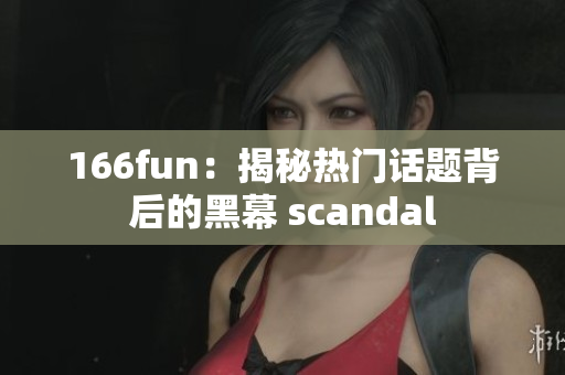 166fun：揭秘?zé)衢T話題背后的黑幕 scandal