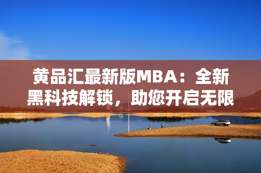 黃品匯最新版MBA：全新黑科技解鎖，助您開啟無限商機