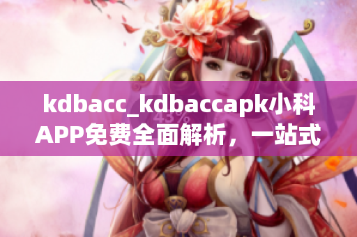 kdbacc_kdbaccapk小科APP免費全面解析，一站式學習助手