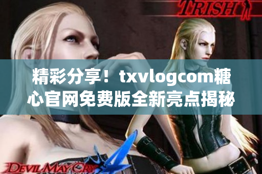 精彩分享！txvlogcom糖心官網(wǎng)免費版全新亮點揭秘