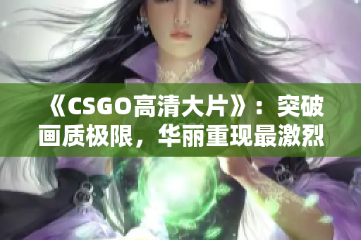 《CSGO高清大片》：突破畫(huà)質(zhì)極限，華麗重現(xiàn)最激烈射擊對(duì)決