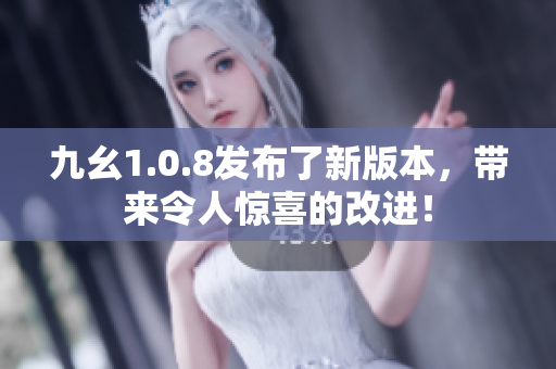 九幺1.0.8發(fā)布了新版本，帶來(lái)令人驚喜的改進(jìn)！