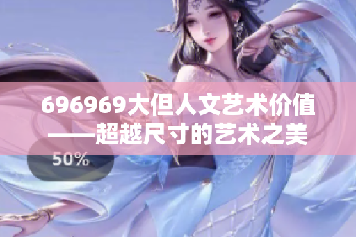 696969大但人文藝術(shù)價(jià)值——超越尺寸的藝術(shù)之美