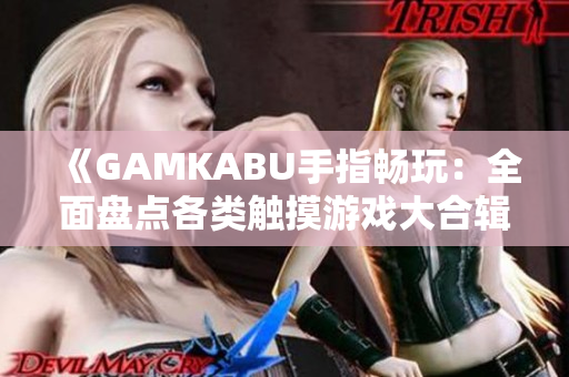 《GAMKABU手指暢玩：全面盤點各類觸摸游戲大合輯》