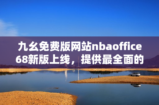 九幺免費版網(wǎng)站nbaoffice68新版上線，提供最全面的NBA賽事資訊和分析服務(wù)